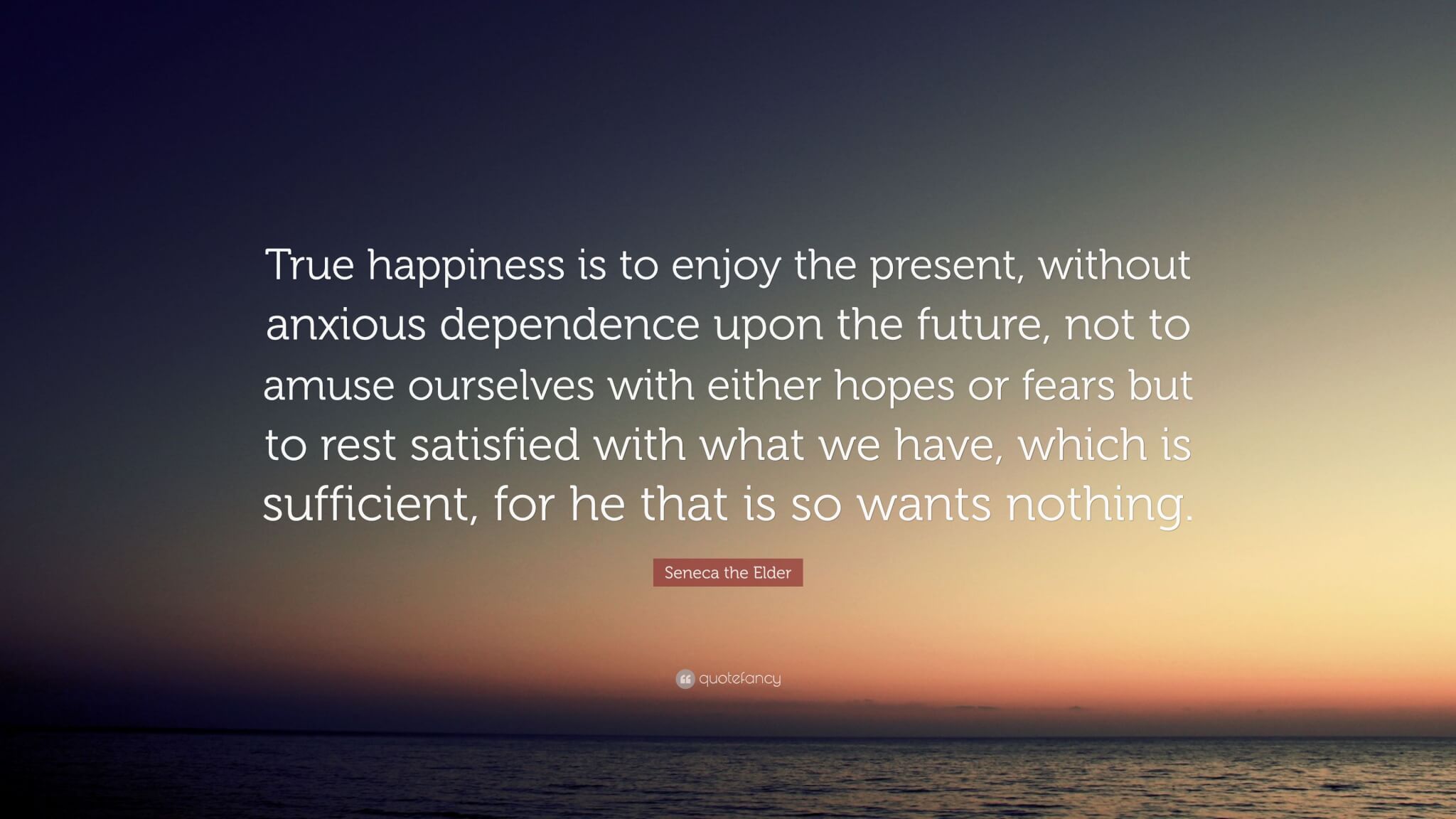 4748840-Seneca-the-Elder-Quote-True-happiness-is-to-enjoy-the-present