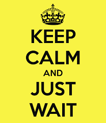 keep calm and just wait