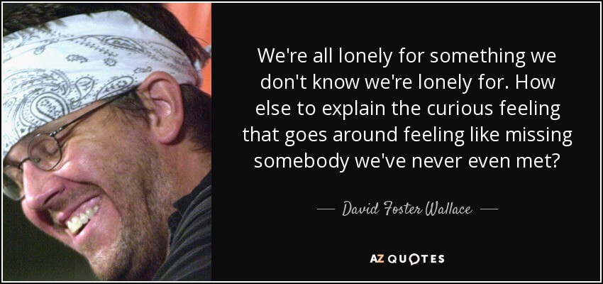 quote-we-re-all-lonely-for-something-we-don-t-know-we-re-lonely-for-how-else-to-explain-the-david-foster-wallace-42-95-84