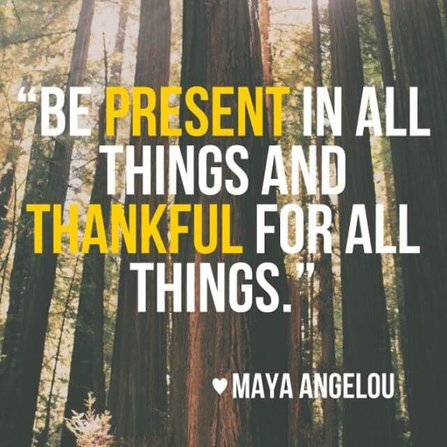 Be-present-Be-Thankful-Maya-Angelou_daily-inspiration