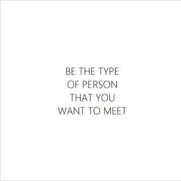 be the type of person you wish to meet