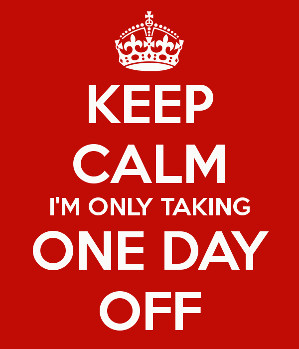 Keep calm I'm Only Taking One Day Off