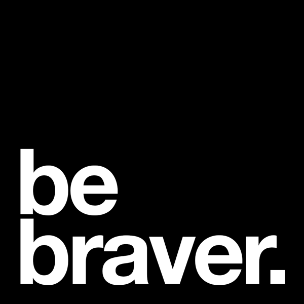 Don’t get better, be braver