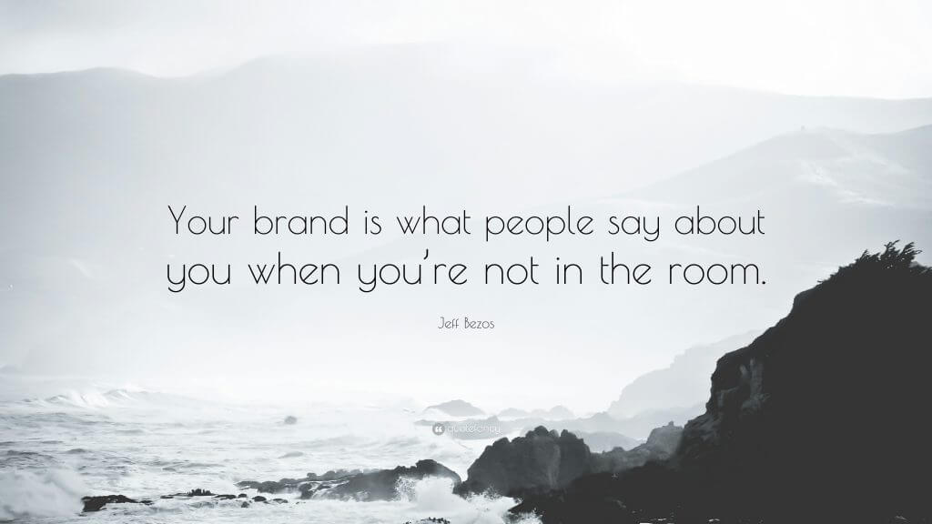 Your brand is what people say about you when you are not in the room.