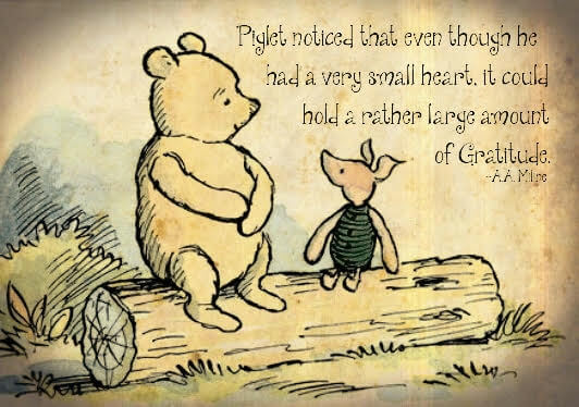 Milne - Piglet noticed that even though he had a very small heart, it could hold a rather large amount of Gratitude.