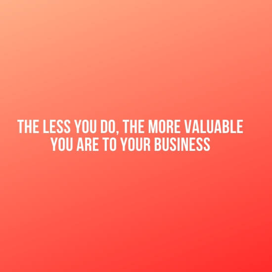 The less you do, the more valuable you are