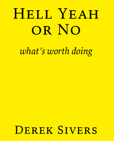 Say Yes to Less. Hell Yeah or No - What's Worth Doing - Derek Sivers