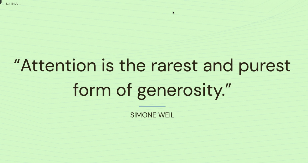 "Attention is the rarest and purest form of generosity." - Simone Weil.