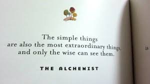 “The simple things are also the most extraordinary things, and only the wise can see them.” - The Alchemis