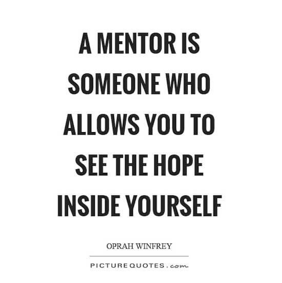 "A Mentor is someone who allows you to see the hope inside yourself." - Oprah Winfrey