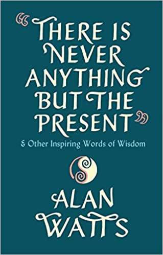 There is never anything but the present Alan Watts
