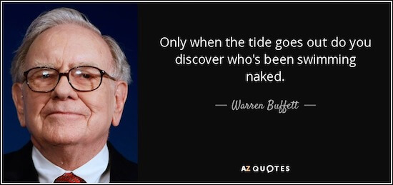 Only when the tide goes out do you discover who's been swimming naked - Warren Buffett